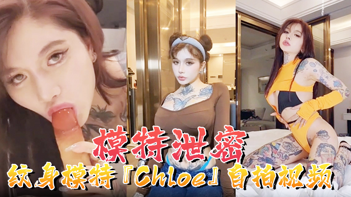 【模特泄密】纹身模特『Chloe』自拍视频顶级3P+疯狂4P+调教露出+前卫自拍流出